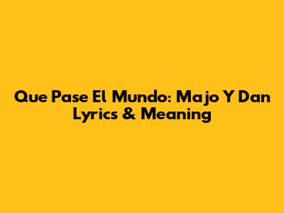 Que Pase El Mundo: Majo Y Dan Lyrics & Meaning
