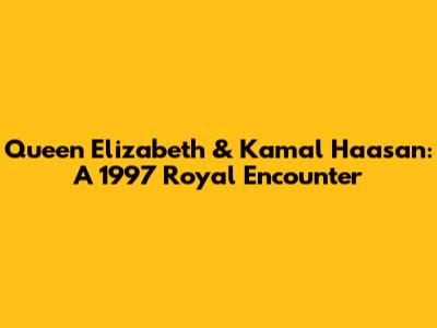Queen Elizabeth & Kamal Haasan: A 1997 Royal Encounter