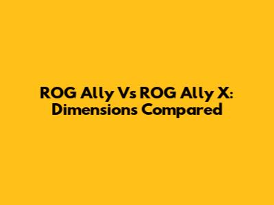 ROG Ally Vs ROG Ally X: Dimensions Compared
