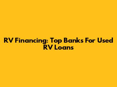RV Financing: Top Banks For Used RV Loans