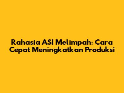 Rahasia ASI Melimpah: Cara Cepat Meningkatkan Produksi