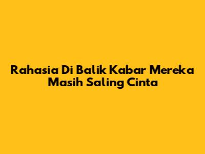 Rahasia Di Balik Kabar Mereka Masih Saling Cinta