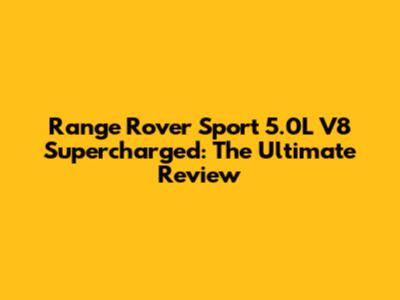 Range Rover Sport 5.0L V8 Supercharged: The Ultimate Review