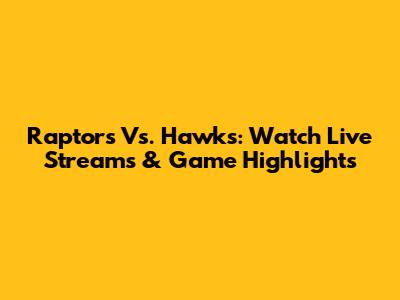 Raptors Vs. Hawks: Watch Live Streams & Game Highlights