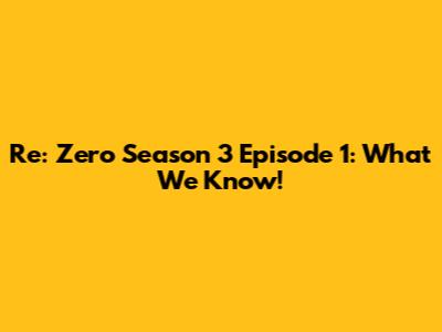 Re: Zero Season 3 Episode 1: What We Know!