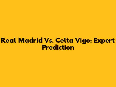 Real Madrid Vs. Celta Vigo: Expert Prediction
