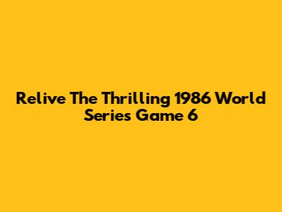 Relive The Thrilling 1986 World Series Game 6