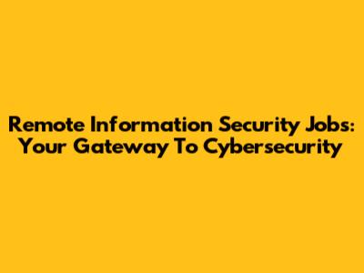 Remote Information Security Jobs: Your Gateway To Cybersecurity