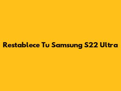 Restablece Tu Samsung S22 Ultra