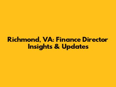 Richmond, VA: Finance Director Insights & Updates
