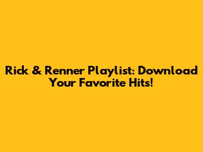 Rick & Renner Playlist: Download Your Favorite Hits!