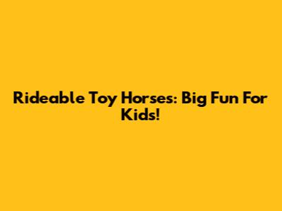 Rideable Toy Horses: Big Fun For Kids!