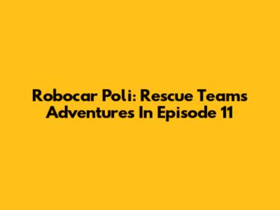 Robocar Poli: Rescue Team's Adventures In Episode 11