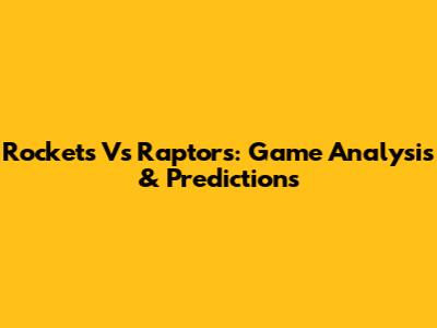 Rockets Vs Raptors: Game Analysis & Predictions