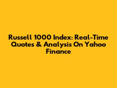 Russell 1000 Index: Real-Time Quotes & Analysis On Yahoo Finance