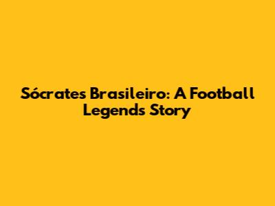 Sócrates Brasileiro: A Football Legend's Story