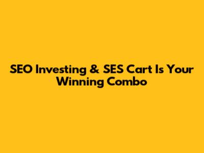 SEO Investing & SES Cart Is Your Winning Combo