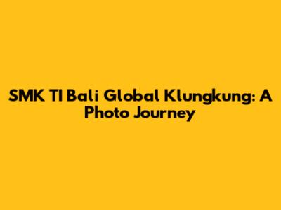 SMK TI Bali Global Klungkung: A Photo Journey