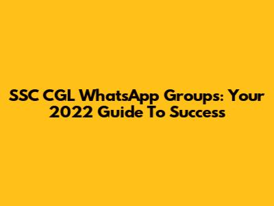 SSC CGL WhatsApp Groups: Your 2022 Guide To Success