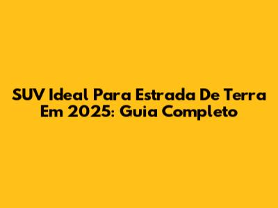 SUV Ideal Para Estrada De Terra Em 2025: Guia Completo
