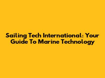 Sailing Tech International: Your Guide To Marine Technology
