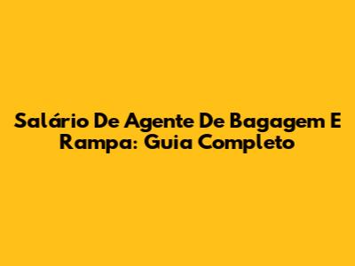 Salário De Agente De Bagagem E Rampa: Guia Completo
