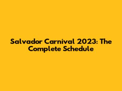Salvador Carnival 2023: The Complete Schedule