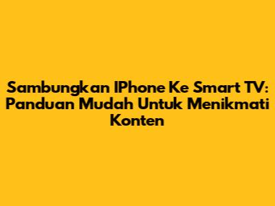Sambungkan IPhone Ke Smart TV: Panduan Mudah Untuk Menikmati Konten