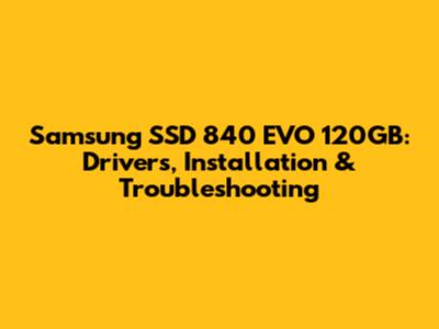 Samsung SSD 840 EVO 120GB: Drivers, Installation & Troubleshooting