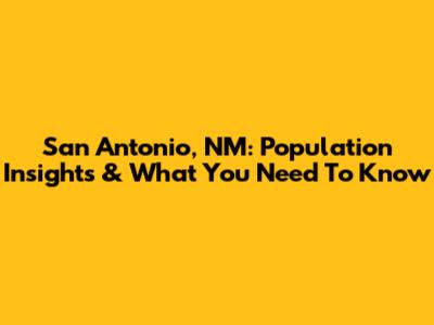 San Antonio, NM: Population Insights & What You Need To Know