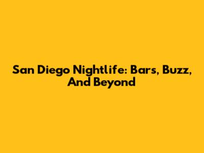 San Diego Nightlife: Bars, Buzz, And Beyond