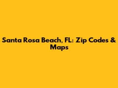 Santa Rosa Beach, FL: Zip Codes & Maps