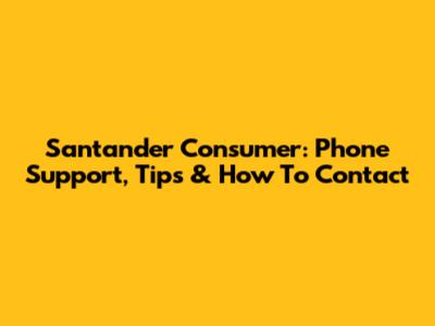 Santander Consumer: Phone Support, Tips & How To Contact