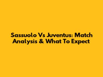 Sassuolo Vs Juventus: Match Analysis & What To Expect
