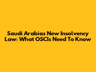 Saudi Arabia's New Insolvency Law: What OSCIs Need To Know