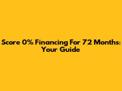 Score 0% Financing For 72 Months: Your Guide