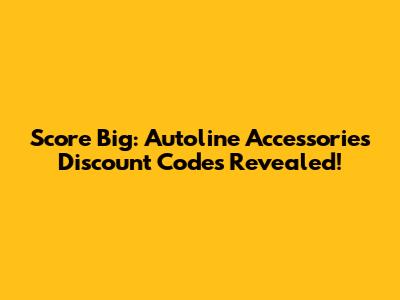 Score Big: Autoline Accessories Discount Codes Revealed!