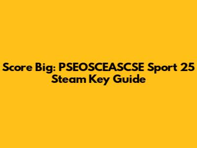 Score Big: PSEOSCEASCSE Sport 25 Steam Key Guide