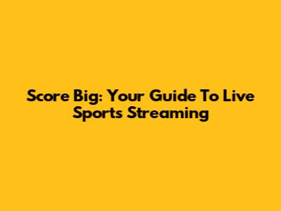 Score Big: Your Guide To Live Sports Streaming