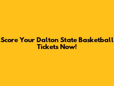Score Your Dalton State Basketball Tickets Now!