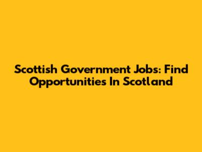 Scottish Government Jobs: Find Opportunities In Scotland