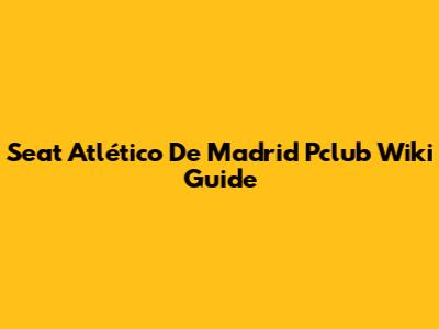 Seat Atlético De Madrid Pclub Wiki Guide