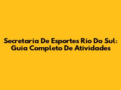 Secretaria De Esportes Rio Do Sul: Guia Completo De Atividades