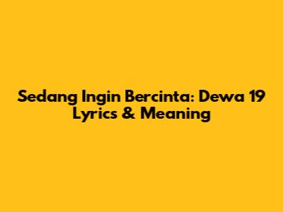 Sedang Ingin Bercinta: Dewa 19 Lyrics & Meaning