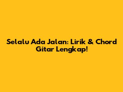 Selalu Ada Jalan: Lirik & Chord Gitar Lengkap!
