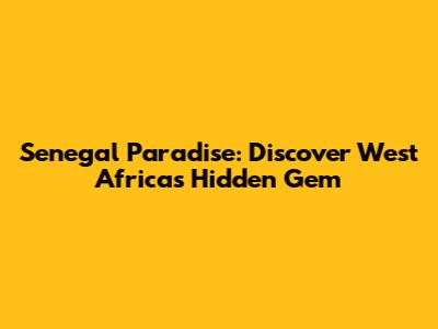 Senegal Paradise: Discover West Africa's Hidden Gem