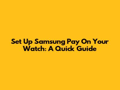 Set Up Samsung Pay On Your Watch: A Quick Guide