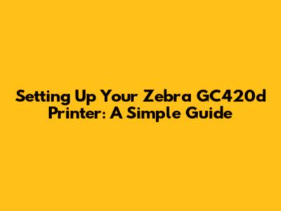 Setting Up Your Zebra GC420d Printer: A Simple Guide