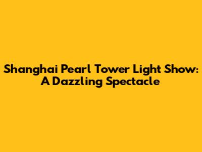 Shanghai Pearl Tower Light Show: A Dazzling Spectacle