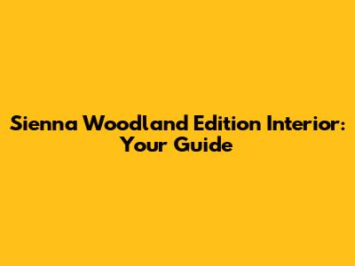 Sienna Woodland Edition Interior: Your Guide